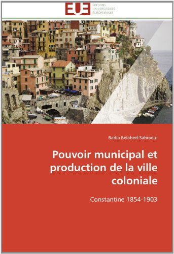 Cover for Badia Belabed-sahraoui · Pouvoir Municipal et Production De La Ville Coloniale: Constantine 1854-1903 (Paperback Book) [French edition] (2018)