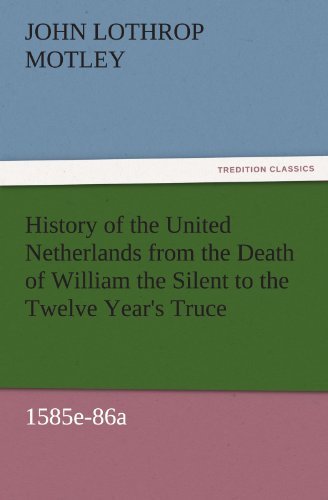 Cover for John Lothrop Motley · History of the United Netherlands from the Death of William the Silent to the Twelve Year's Truce, 1585e-86a (Tredition Classics) (Taschenbuch) (2011)
