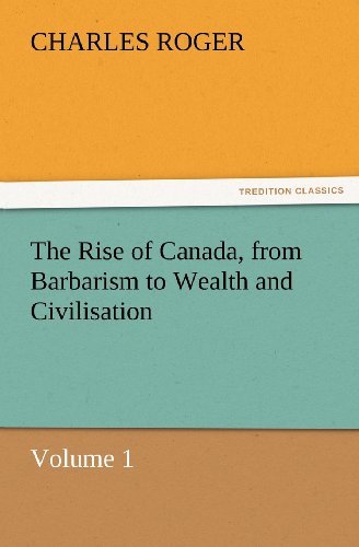 Cover for Charles Roger · The Rise of Canada, from Barbarism to Wealth and Civilisation Volume 1 (Tredition Classics) (Pocketbok) (2012)