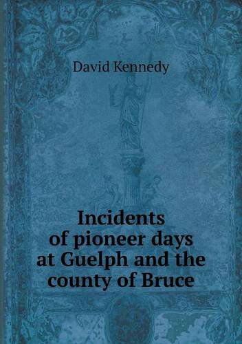 Cover for David Kennedy · Incidents of Pioneer Days at Guelph and the County of Bruce (Paperback Book) (2013)