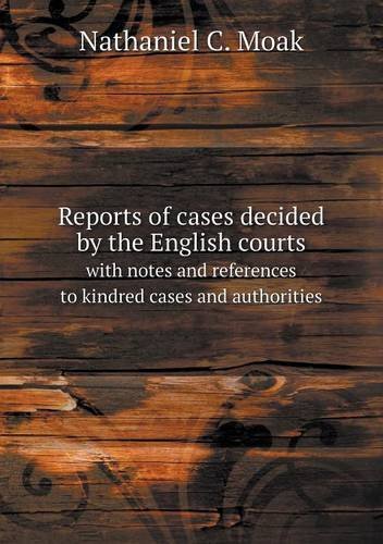 Reports of Cases Decided by the English Courts with Notes and References to Kindred Cases and Authorities - Nathaniel C. Moak - Books - Book on Demand Ltd. - 9785518642164 - May 23, 2013