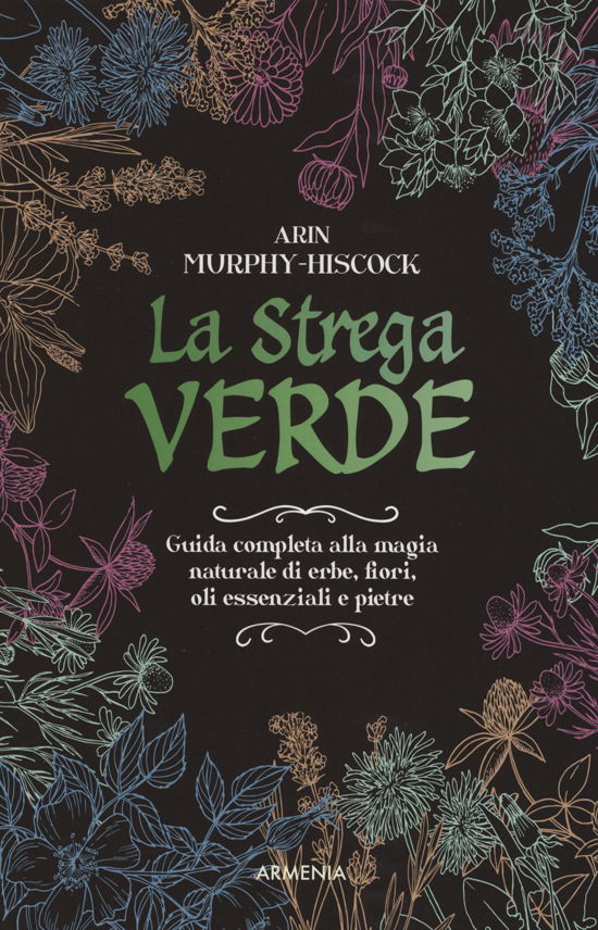 Cover for Arin Murphy-Hiscock · La Strega Verde. Guida Completa Alla Magia Naturale Di Erbe, Fiori, Oli Essenziali E Pietre (Bog)