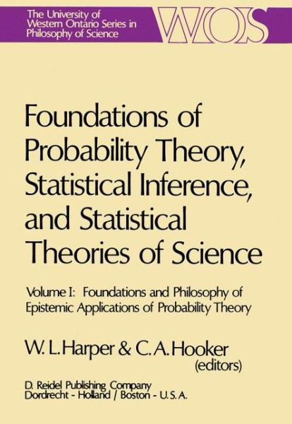 Cover for W L Harper · Foundations of Probability Theory, Statistical Inference, and Statistical Theories of Science: Volume I Foundations and Philosophy of Epistemic Applications of Probability Theory - The Western Ontario Series in Philosophy of Science (Gebundenes Buch) [1976 edition] (1975)