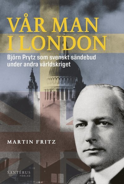 Cover for Martin Fritz · Vår man i London : Björn Prytz som svenskt sändebud under andra världskriget (Bound Book) (2017)
