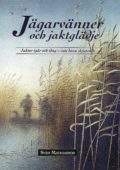 Cover for Sven Mathiasson · Jägarvänner och  jaktglädje : jakter igår och idag - inte bara skjutande (Map) (2015)