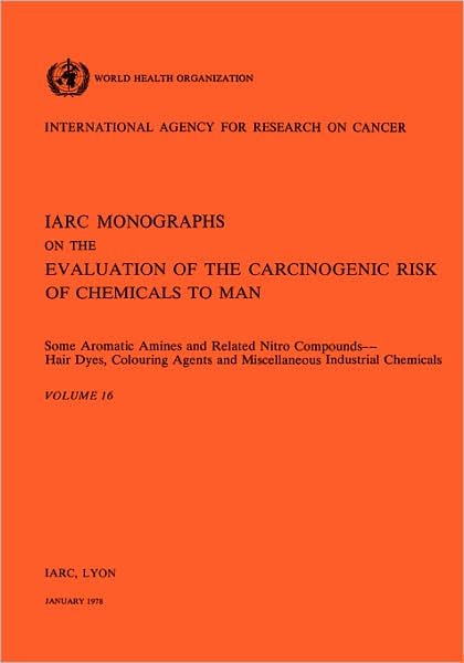 Cover for The International Agency for Research on Cancer · Some Aromatic Amines and Related Nitro Compounds Hair Dyes, Colouring Agents and Miscellaneous Industrial Chemicals (Iarc Monographs on the Evaluation of the Carcinogenic Risks to Humans) (Vol.16) (Paperback Book) [First Edition, Thus edition] (1978)