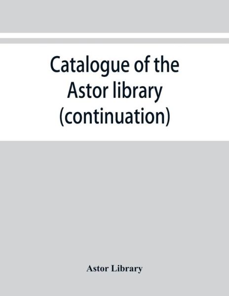 Cover for Astor Library · Catalogue of the Astor library (continuation). Authors and books E-K (Paperback Book) (2019)