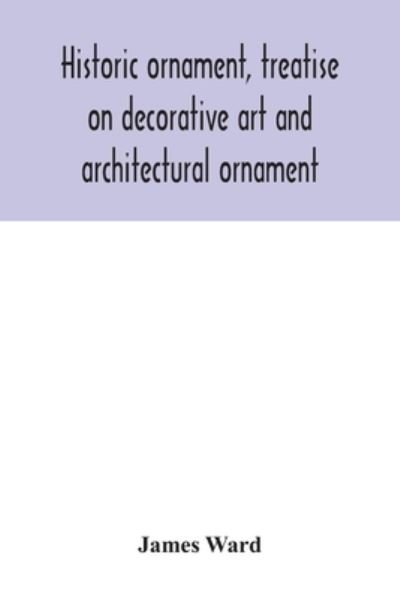 Historic ornament, treatise on decorative art and architectural ornament - James Ward - Books - Alpha Edition - 9789354042164 - July 27, 2020