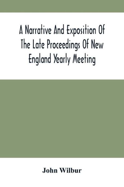 Cover for John Wilbur · A Narrative And Exposition Of The Late Proceedings Of New England Yearly Meeting (Paperback Book) (2021)