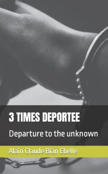 3 TIMES DEPORTEE: Departure to the unknown - Bian Ebelle Alain Claude Bian Ebelle - Libros - Independently published - 9798357186164 - 10 de octubre de 2022