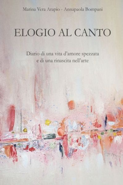 Cover for Annapaola Bompani · Elogio al canto: Diario di una vita d'amore spezzata e di una rinascita nell'arte (Paperback Book) (2021)