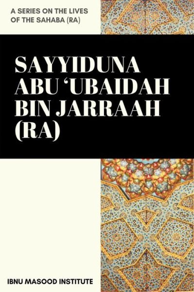 Cover for Ibnu Masood Institute · Sayyiduna Abu 'Ubaidah Bin Jarraah (ra) (Paperback Bog) (2020)