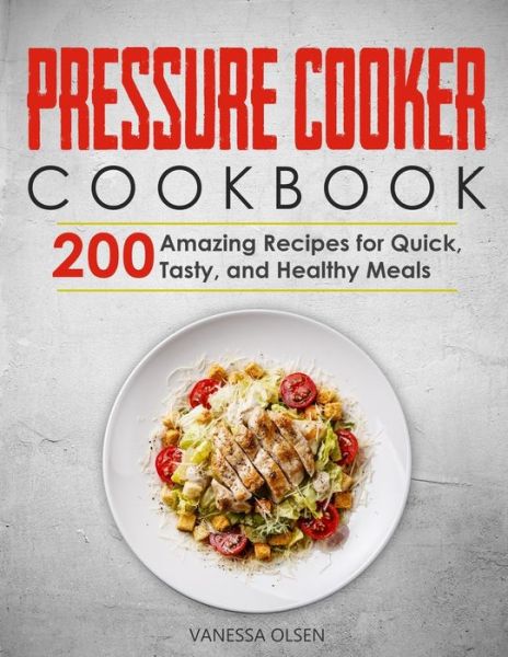 Cover for Olsen Vanessa Olsen · Pressure Cooker Cookbook: 200 Amazing Recipes for Quick, Tasty, and Healthy Meals (Paperback Book) (2020)