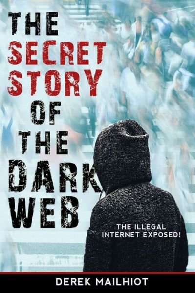 Cover for Mailhiot Derek Mailhiot · The Secret Story of the Dark Web: The Illegal Internet Exposed! (Paperback Book) (2020)