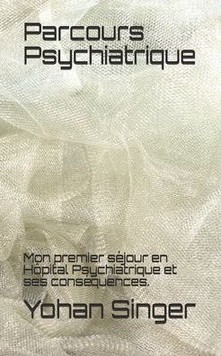 Cover for Yohan Singer · Parcours Psychiatrique: Mon premier sejour en Hopital Psychiatrique et ses consequences. (Pocketbok) (2020)