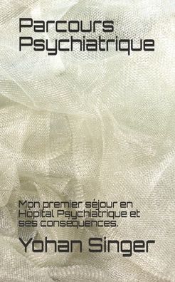 Cover for Yohan Singer · Parcours Psychiatrique: Mon premier sejour en Hopital Psychiatrique et ses consequences. (Paperback Book) (2020)