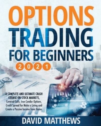 Options Trading for Beginners 2021: A Complete and Ultimate Crash Course on Stock Markets, Covered Calls, Iron Condor Options, Credit Spread for Make a Living and Create a Passive Income from Home. - David Matthews - Bøger - Independently Published - 9798714873164 - 28. februar 2021