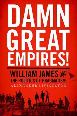 Cover for Livingston, Alexander (Assistant Professor of Government, Assistant Professor of Government, Cornell University) · Damn Great Empires!: William James and the Politics of Pragmatism (Paperback Book) (2016)