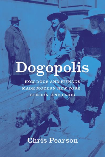 Dogopolis: How Dogs and Humans Made Modern New York, London, and Paris - Animal Lives - Chris Pearson - Książki - The University of Chicago Press - 9780226798165 - 31 sierpnia 2021