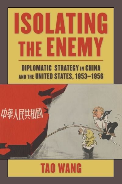Cover for Tao Wang · Isolating the Enemy: Diplomatic Strategy in China and the United States, 1953–1956 - Studies of the Weatherhead East Asian Institute, Columbia University (Hardcover Book) (2021)