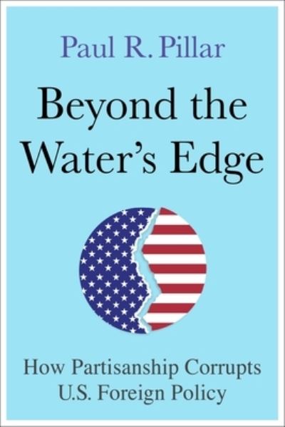 Cover for Paul Pillar · Beyond the Water’s Edge: How Partisanship Corrupts U.S. Foreign Policy (Hardcover Book) (2023)