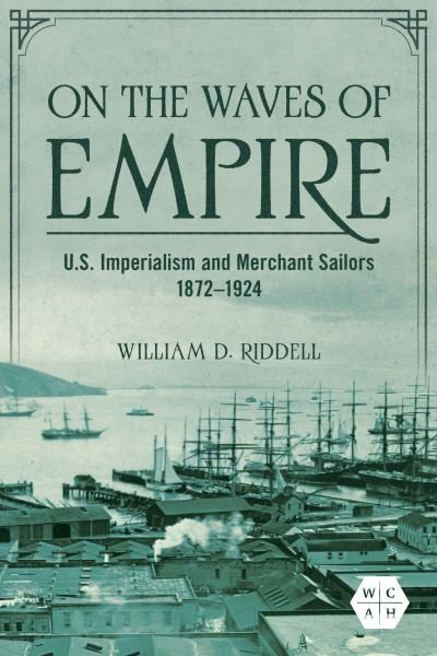 Cover for William D. Riddell · On the Waves of Empire: U.S. Imperialism and Merchant Sailors, 1872-1924 - Working Class in American History (Hardcover Book) (2023)
