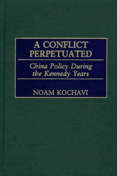 Cover for Noam Kochavi · A Conflict Perpetuated: China Policy During the Kennedy Years - International History (Hardcover Book) (2002)