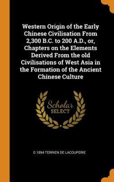 Cover for D 1894 Terrien De Lacouperie · Western Origin of the Early Chinese Civilisation from 2,300 B.C. to 200 A.D., Or, Chapters on the Elements Derived from the Old Civilisations of West Asia in the Formation of the Ancient Chinese Culture (Hardcover Book) (2018)