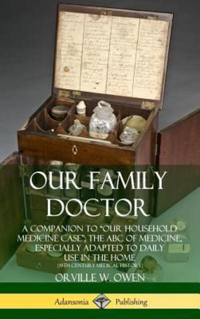 Cover for Orville W. Owen · Our Family Doctor A Companion to ?Our Household Medicine Case?; The ABC of Medicine, Especially Adapted to Daily Use in the Home (Hardcover Book) (2019)