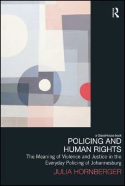 Cover for Hornberger, Julia (University of Zurich, Switzerland) · Policing and Human Rights: The Meaning of Violence and Justice in the Everyday Policing of Johannesburg - Law, Development and Globalization (Paperback Book) (2014)