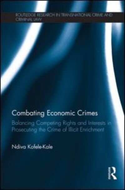 Cover for Ndiva Kofele-Kale · Combating Economic Crimes: Balancing Competing Rights and Interests in Prosecuting the Crime of Illicit Enrichment - Routledge Research in Transnational Crime and Criminal Law (Pocketbok) (2013)