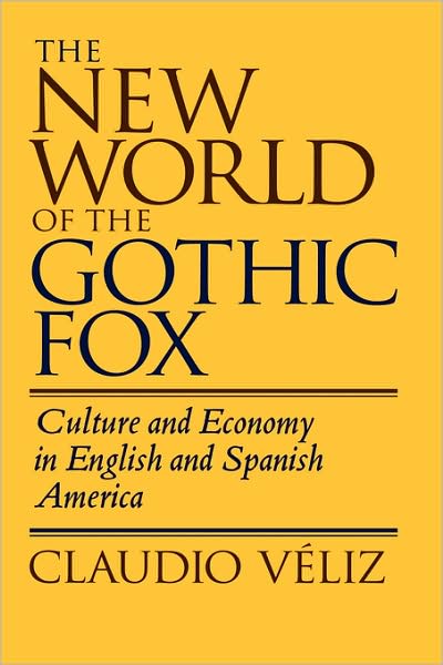 Cover for Claudio Veliz · The New World of the Gothic Fox: Culture and Economy in English and Spanish America (Hardcover Book) (1994)