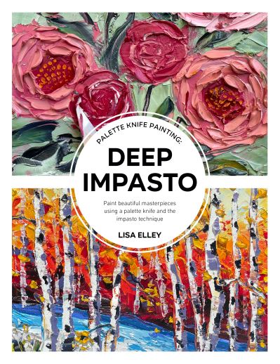 Palette Knife Painting: Deep Impasto: Paint beautiful masterpieces using a palette knife and the impasto technique - Paint with Me - Lisa Elley - Books - Quarto Publishing Group USA Inc - 9780760382165 - May 25, 2023