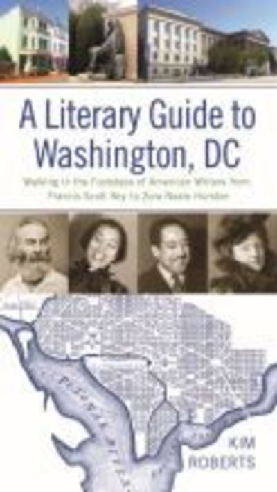 Cover for Kim Roberts · A Literary Guide to Washington, DC: Walking in the Footsteps of American Writers from Francis Scott Key to Zora Neale Hurston (Hardcover Book) (2018)