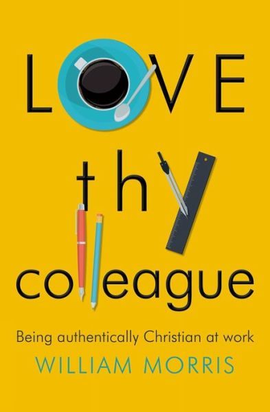 Cover for William Morris · Love Thy Colleague: Being authentically Christian at work (Paperback Book) [New edition] (2017)