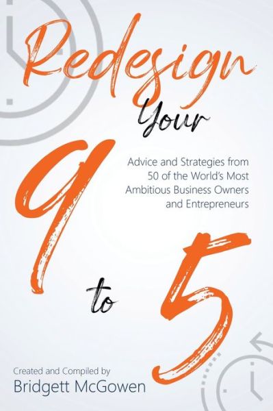 Redesign Your 9-to-5: Advice and Strategies from 50 of the World's Most Ambitious Business Owners and Entrepreneurs - Bridgett McGowen - Books - Bmchawk Talks - 9780999890165 - June 21, 2020