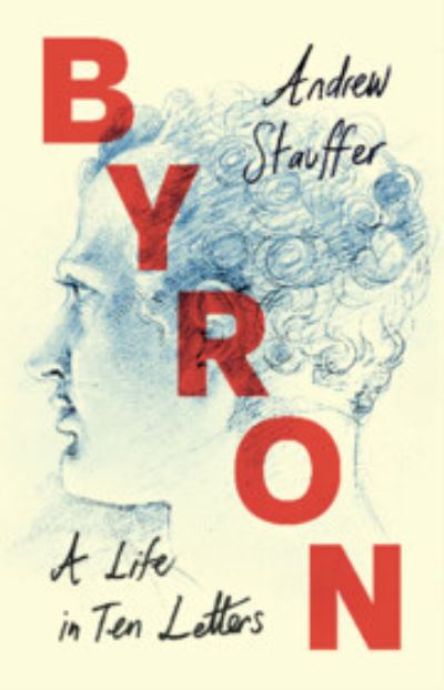 Cover for Stauffer, Andrew (University of Virginia) · Byron: A Life in Ten Letters (Hardcover Book) (2024)