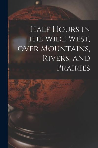 Cover for Anonymous · Half Hours in the Wide West, Over Mountains, Rivers, and Prairies [microform] (Paperback Book) (2021)