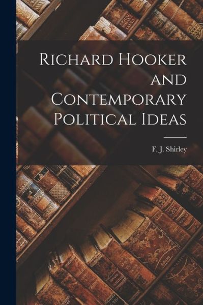 Cover for F J (Frederick J ) 1890-1 Shirley · Richard Hooker and Contemporary Political Ideas (Taschenbuch) (2021)