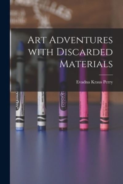 Cover for Evadna Kraus Perry · Art Adventures With Discarded Materials (Paperback Book) (2021)