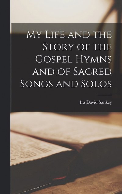 Cover for Ira David Sankey · My Life and the Story of the Gospel Hymns and of Sacred Songs and Solos (Book) (2022)