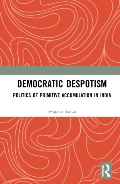 Cover for Swagato Sarkar · Democratic Despotism: Politics of Primitive Accumulation in India (Inbunden Bok) (2022)