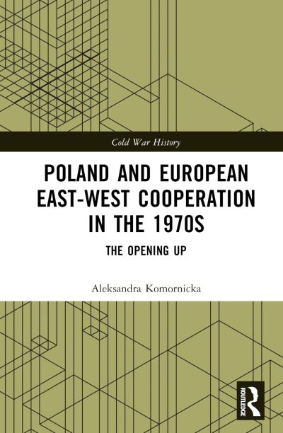 Cover for Komornicka, Aleksandra (University of Amsterdam, Netherlands) · Poland and European East-West Cooperation in the 1970s: The Opening Up - Cold War History (Hardcover Book) (2023)