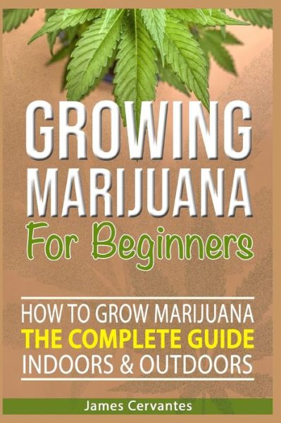 Cover for James Cervantes · How To Grow Marijuana The Complete Guide, Indoors and Outdoors - Growing Marijuana For Beginners (Paperback Book) (2019)