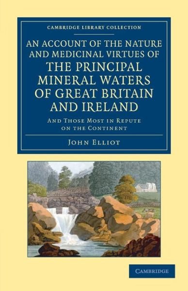 Cover for John Elliot · An Account of the Nature and Medicinal Virtues of the Principal Mineral Waters of Great Britain and Ireland: And Those Most in Repute on the Continent - Cambridge Library Collection - History of Medicine (Paperback Bog) (2013)
