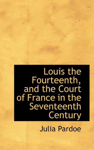 Cover for Julia Pardoe · Louis the Fourteenth, and the Court of France in the Seventeenth Century (Hardcover Book) (2009)