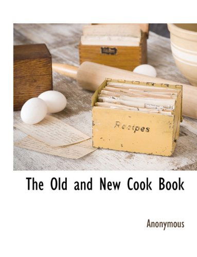 The Old and New Cook Book - Anonymous - Books - BCR (Bibliographical Center for Research - 9781117884165 - March 11, 2010