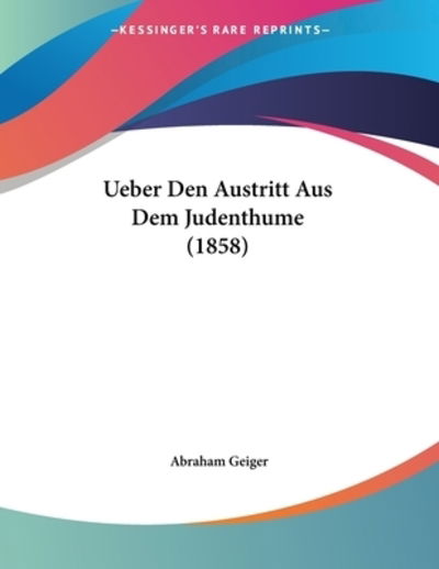 Ueber Den Austritt Aus Dem Judenthume (1858) - Abraham Geiger - Książki - Kessinger Publishing - 9781160284165 - 22 lutego 2010