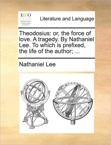 Cover for Nathaniel Lee · Theodosius: Or, the Force of Love. a Tragedy. by Nathaniel Lee. to Which is Prefixed, the Life of the Author; ... (Taschenbuch) (2010)