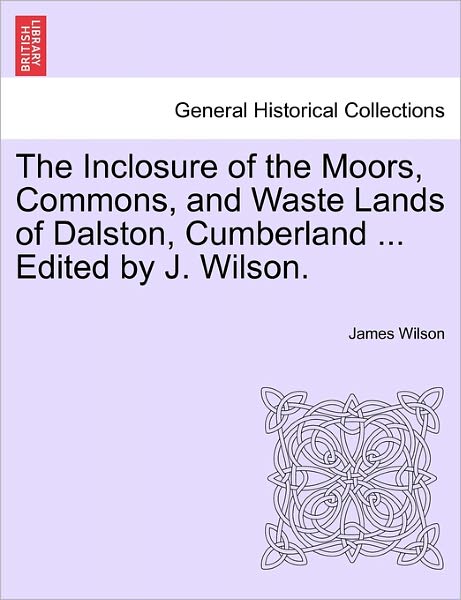 The Inclosure of the Moors, Commons, and Waste Lands of Dalston, Cumberland ... Edited by J. Wilson. - James Wilson - Książki - British Library, Historical Print Editio - 9781241604165 - 19 kwietnia 2011